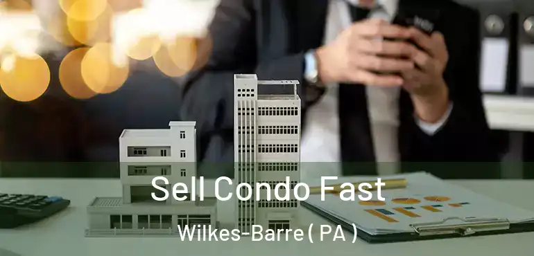  Sell Condo Fast Wilkes-Barre ( PA )