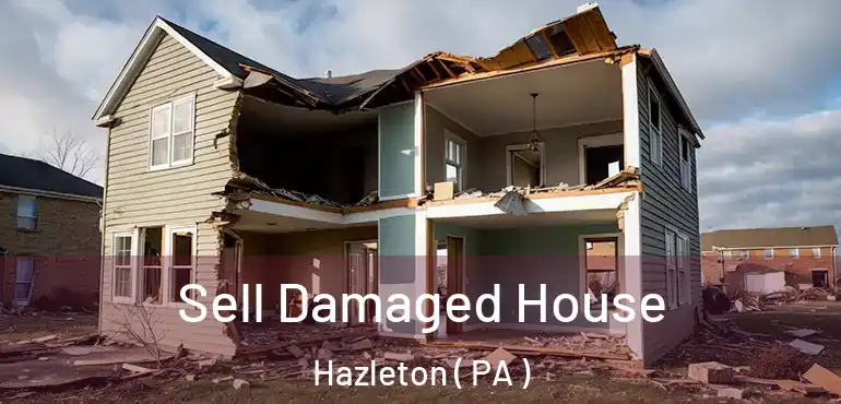  Sell Damaged House Hazleton ( PA )