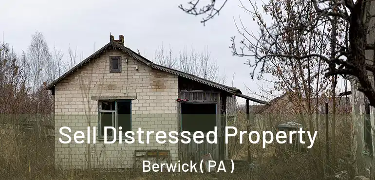  Sell Distressed Property Berwick ( PA )