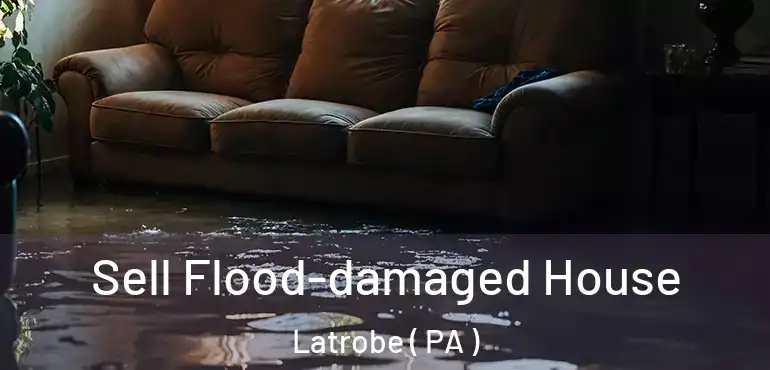  Sell Flood-damaged House Latrobe ( PA )