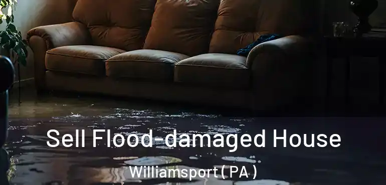  Sell Flood-damaged House Williamsport ( PA )