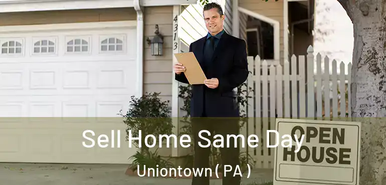  Sell Home Same Day Uniontown ( PA )