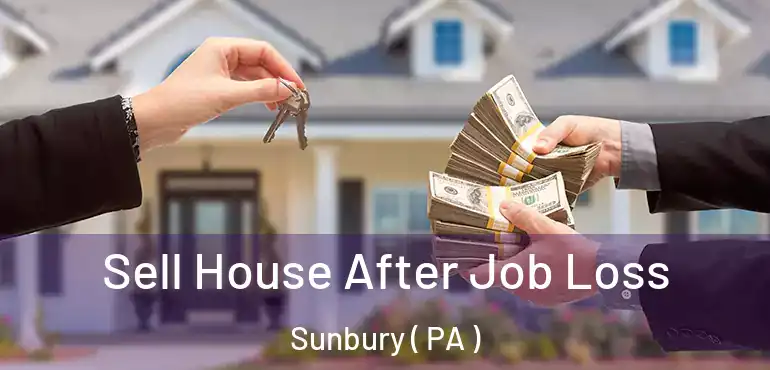  Sell House After Job Loss Sunbury ( PA )