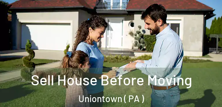 Sell House Before Moving Uniontown ( PA )