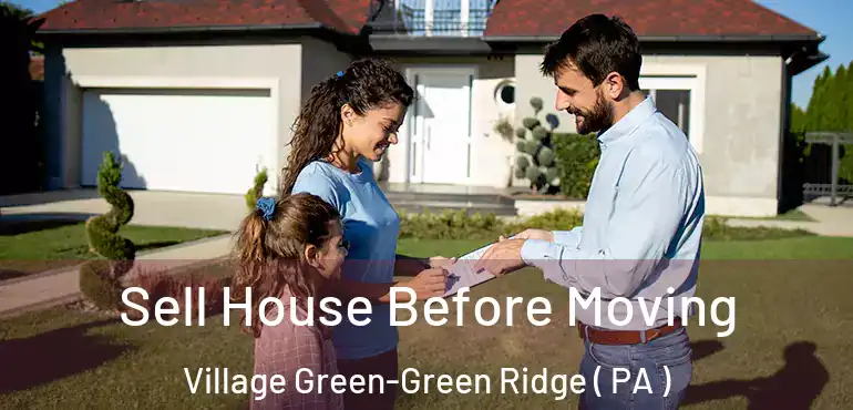  Sell House Before Moving Village Green-Green Ridge ( PA )