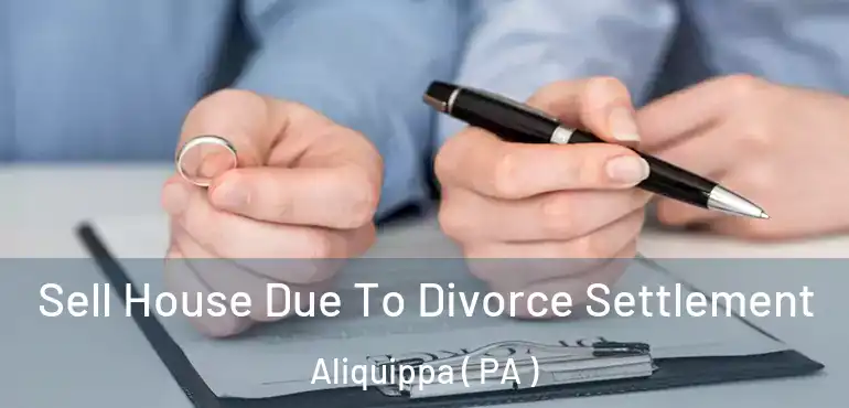  Sell House Due To Divorce Settlement Aliquippa ( PA )