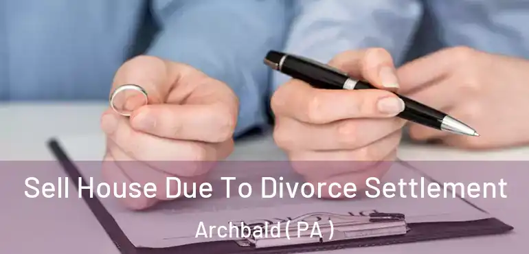  Sell House Due To Divorce Settlement Archbald ( PA )