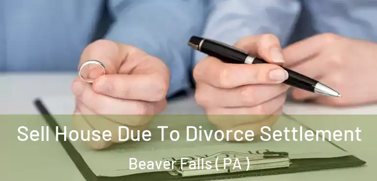  Sell House Due To Divorce Settlement Beaver Falls ( PA )