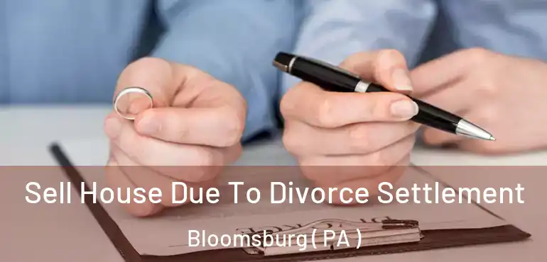  Sell House Due To Divorce Settlement Bloomsburg ( PA )