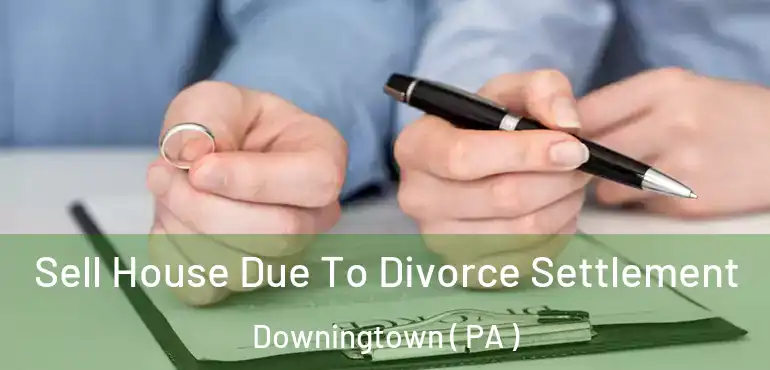  Sell House Due To Divorce Settlement Downingtown ( PA )