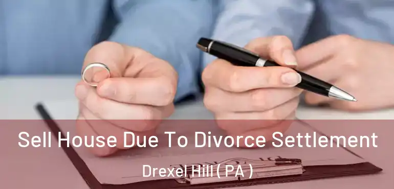  Sell House Due To Divorce Settlement Drexel Hill ( PA )