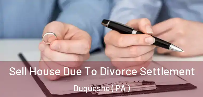  Sell House Due To Divorce Settlement Duquesne ( PA )