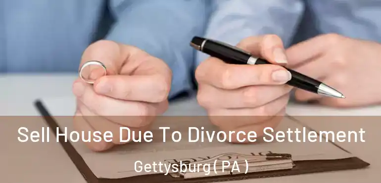  Sell House Due To Divorce Settlement Gettysburg ( PA )