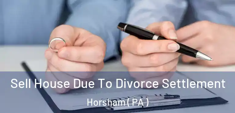  Sell House Due To Divorce Settlement Horsham ( PA )