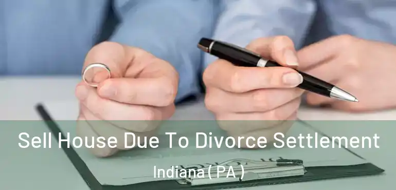  Sell House Due To Divorce Settlement Indiana ( PA )