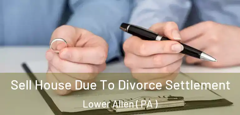  Sell House Due To Divorce Settlement Lower Allen ( PA )