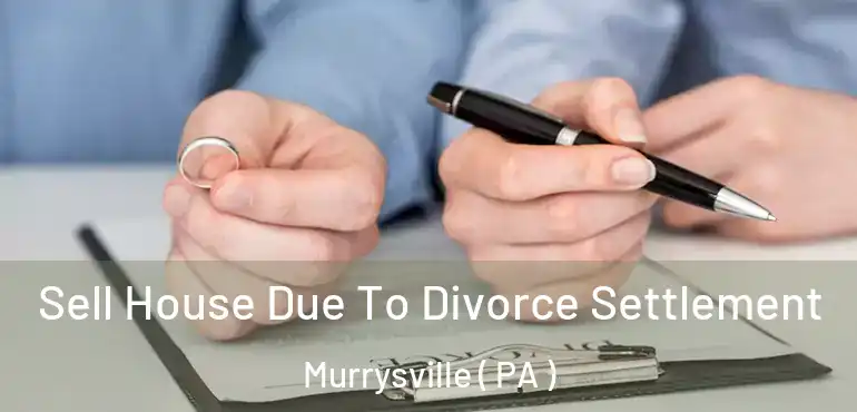  Sell House Due To Divorce Settlement Murrysville ( PA )