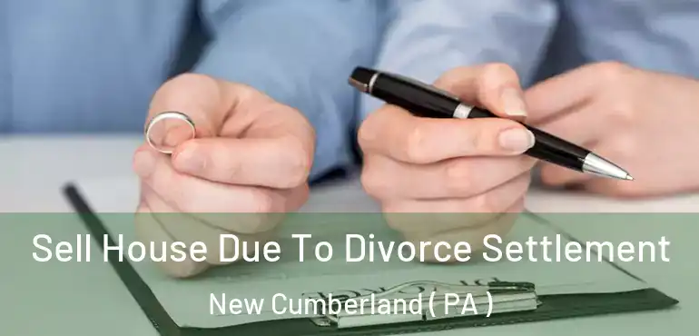  Sell House Due To Divorce Settlement New Cumberland ( PA )