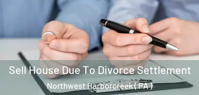  Sell House Due To Divorce Settlement Northwest Harborcreek ( PA )