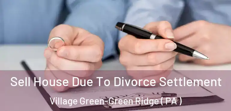  Sell House Due To Divorce Settlement Village Green-Green Ridge ( PA )