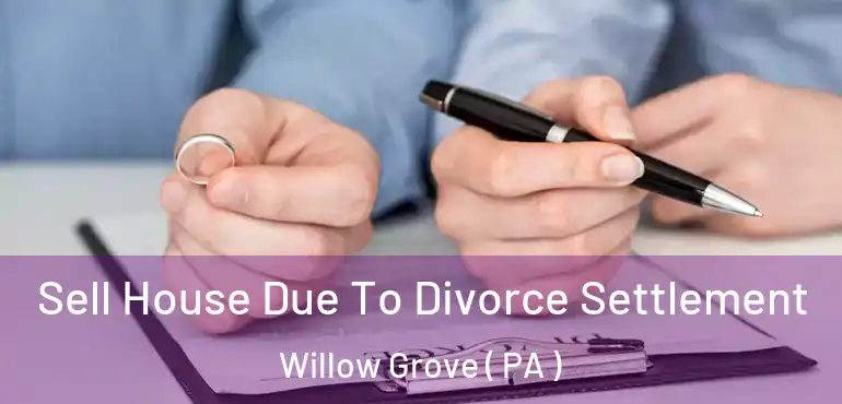  Sell House Due To Divorce Settlement Willow Grove ( PA )