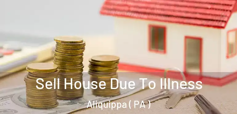  Sell House Due To Illness Aliquippa ( PA )