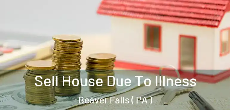  Sell House Due To Illness Beaver Falls ( PA )