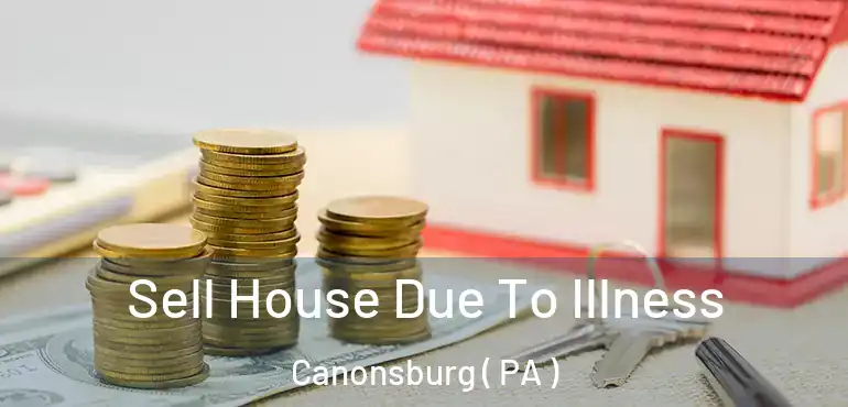  Sell House Due To Illness Canonsburg ( PA )