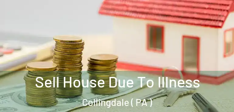  Sell House Due To Illness Collingdale ( PA )