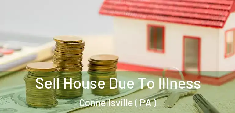  Sell House Due To Illness Connellsville ( PA )