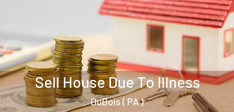  Sell House Due To Illness DuBois ( PA )
