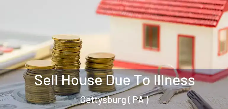  Sell House Due To Illness Gettysburg ( PA )