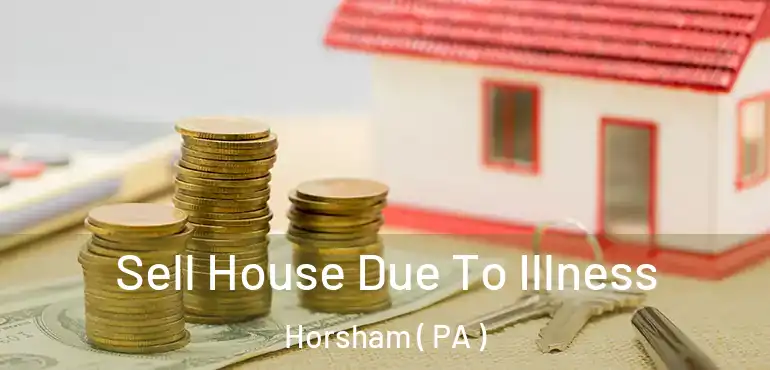  Sell House Due To Illness Horsham ( PA )