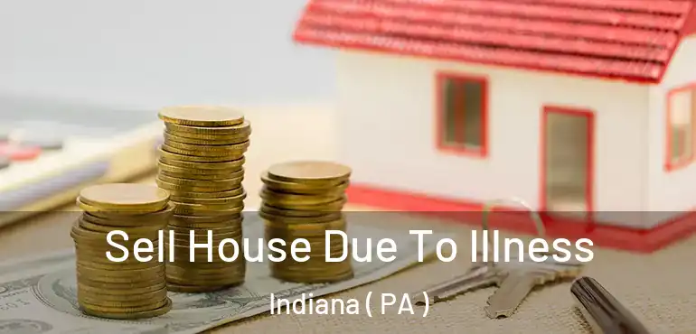  Sell House Due To Illness Indiana ( PA )