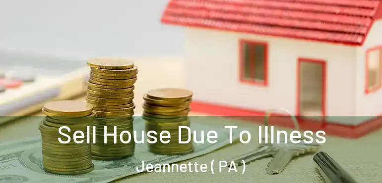  Sell House Due To Illness Jeannette ( PA )