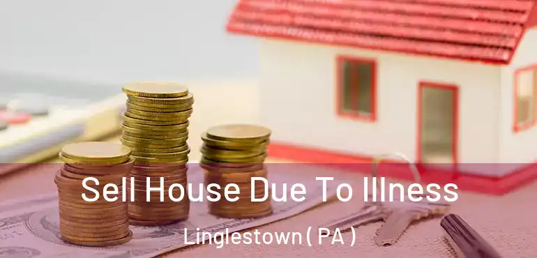  Sell House Due To Illness Linglestown ( PA )
