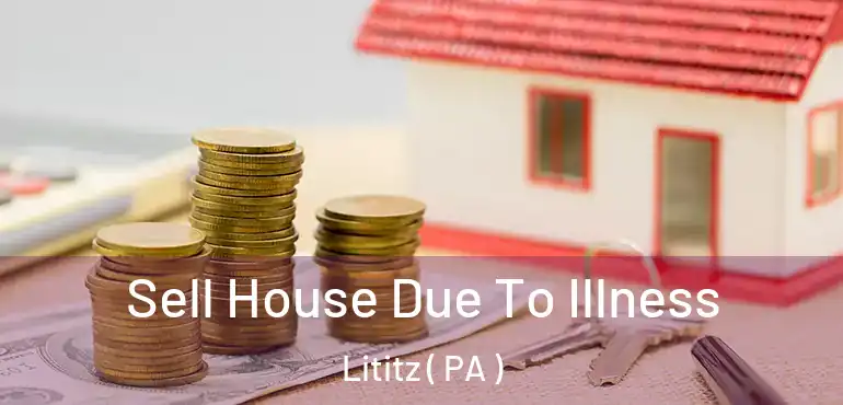  Sell House Due To Illness Lititz ( PA )