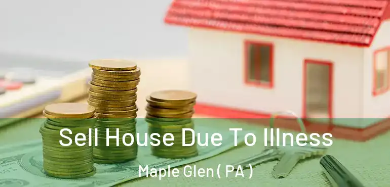  Sell House Due To Illness Maple Glen ( PA )