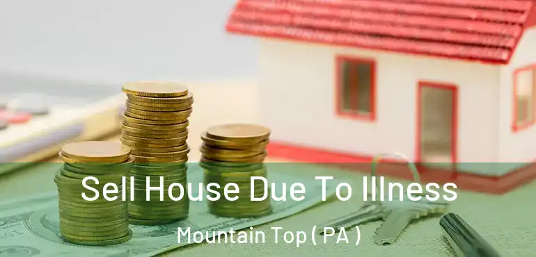  Sell House Due To Illness Mountain Top ( PA )