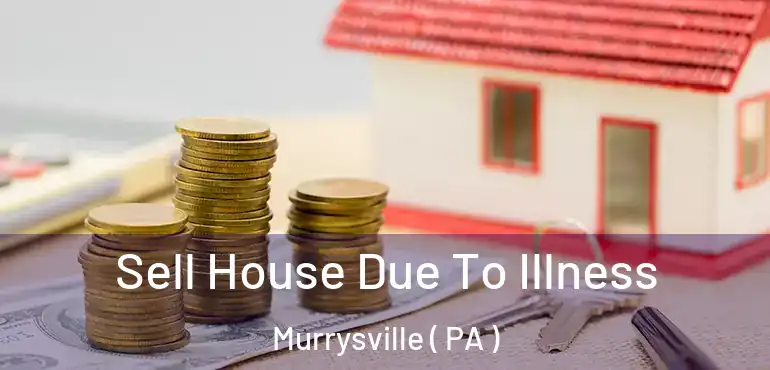  Sell House Due To Illness Murrysville ( PA )