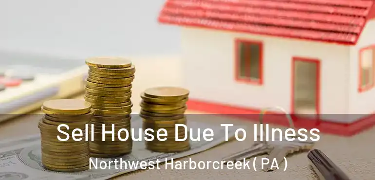 Sell House Due To Illness Northwest Harborcreek ( PA )