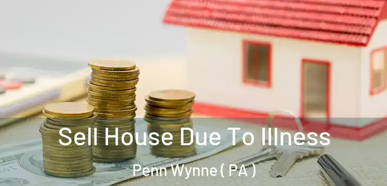  Sell House Due To Illness Penn Wynne ( PA )