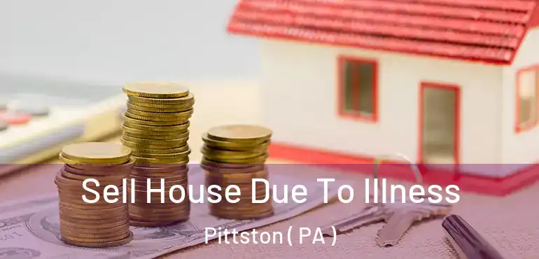  Sell House Due To Illness Pittston ( PA )