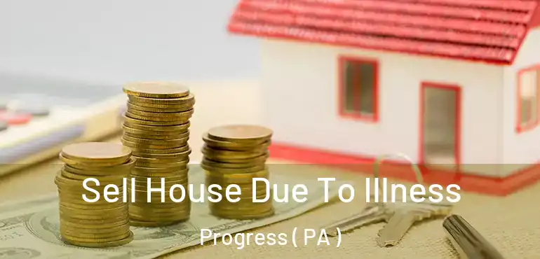  Sell House Due To Illness Progress ( PA )