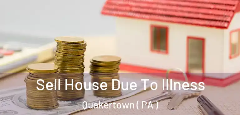  Sell House Due To Illness Quakertown ( PA )