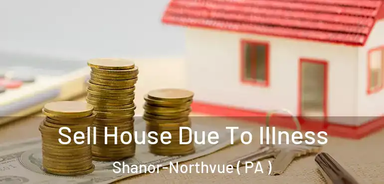  Sell House Due To Illness Shanor-Northvue ( PA )
