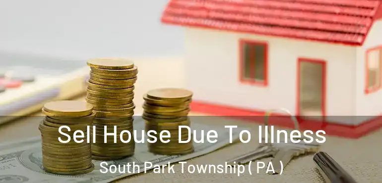  Sell House Due To Illness South Park Township ( PA )