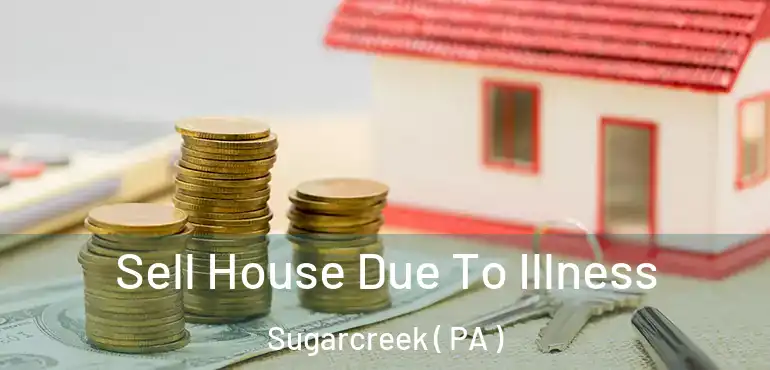  Sell House Due To Illness Sugarcreek ( PA )