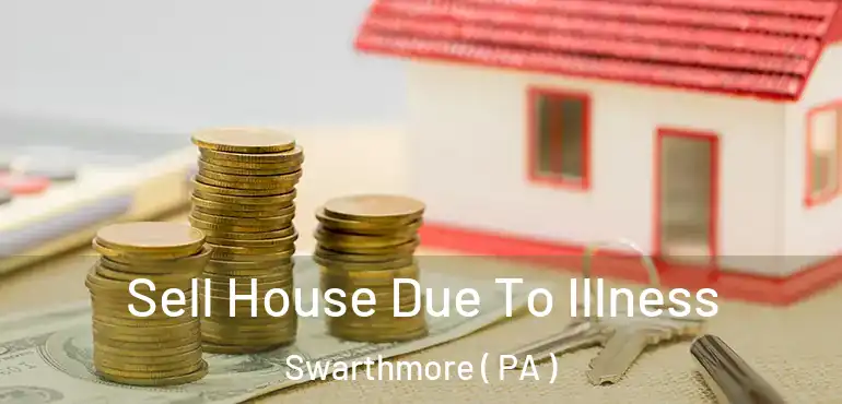  Sell House Due To Illness Swarthmore ( PA )
