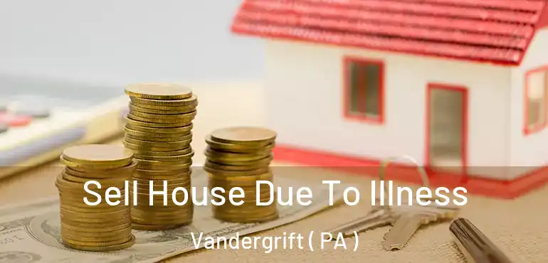  Sell House Due To Illness Vandergrift ( PA )